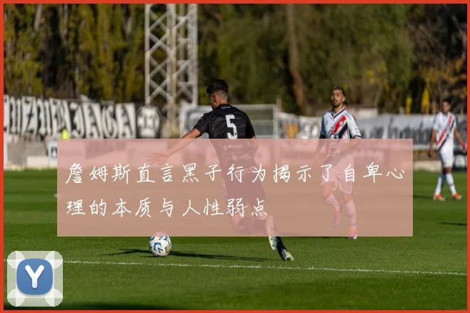 詹姆斯直言黑子行为揭示了自卑心理的本质与人性弱点