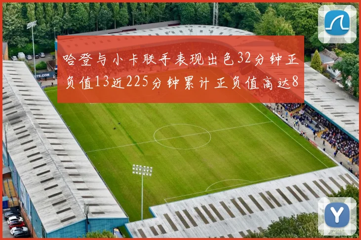 哈登与小卡联手表现出色32分钟正负值13近225分钟累计正负值高达88