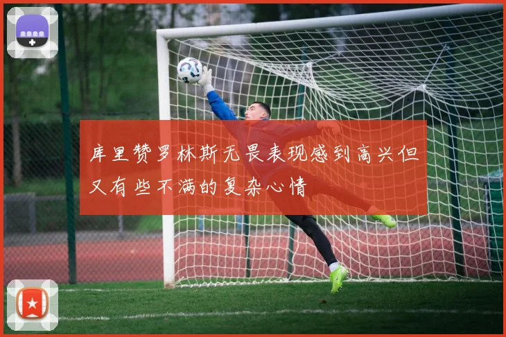 库里赞罗林斯无畏表现感到高兴但又有些不满的复杂心情