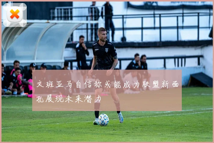 文班亚马自信称或能成为联盟新面孔展现未来潜力