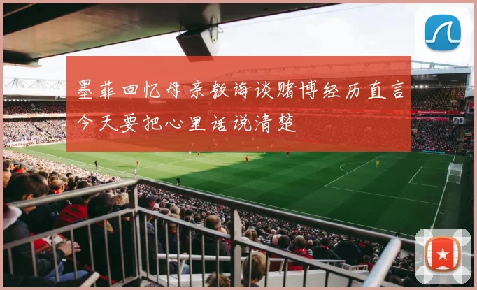 墨菲回忆母亲教诲谈赌博经历直言今天要把心里话说清楚