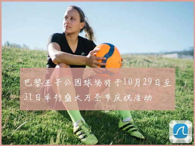 巴黎王子公园球场将于10月29日至31日举行盛大万圣节庆祝活动