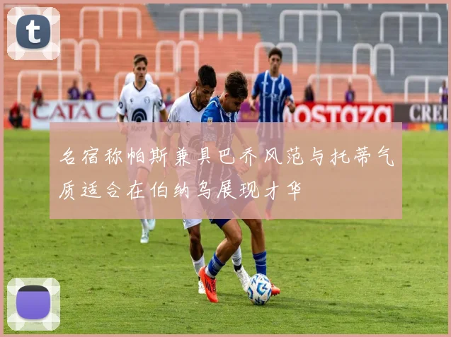 名宿称帕斯兼具巴乔风范与托蒂气质适合在伯纳乌展现才华