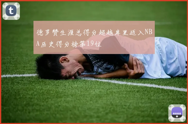德罗赞生涯总得分超越库里迈入NBA历史得分榜第19位