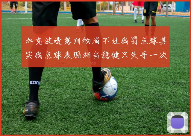 加克波透露利物浦不让我罚点球其实我点球表现相当稳健只失手一次