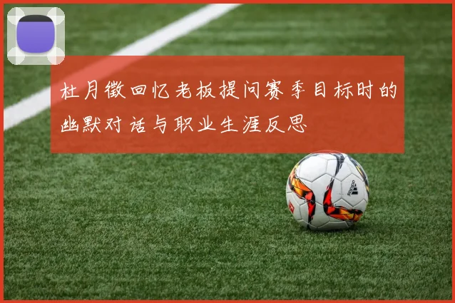杜月徵回忆老板提问赛季目标时的幽默对话与职业生涯反思
