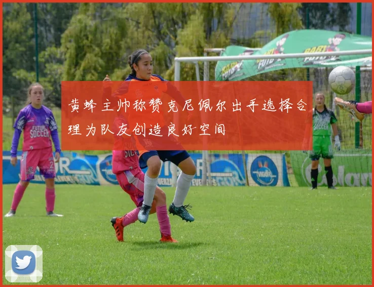 黄蜂主帅称赞克尼佩尔出手选择合理为队友创造良好空间